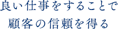 良い仕事をすることで顧客の信頼を得る